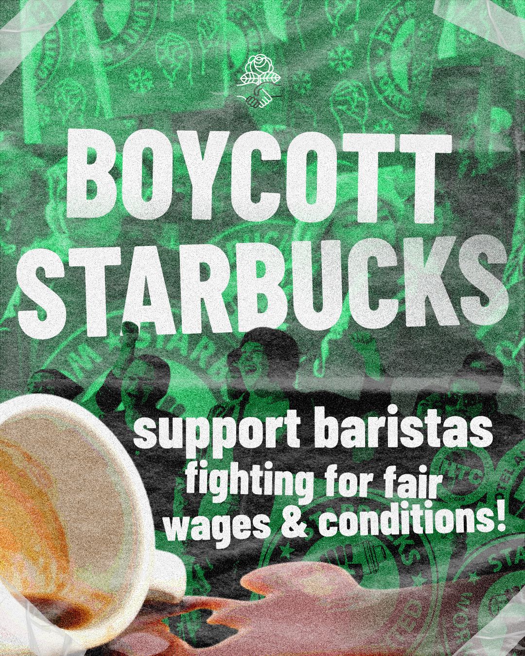 Boycott Starbucks! Support baristas fighting for fair wages and conditions! Photo of a coffee cup turned on its side. Photo collage: on a green background, black and white photos of marching Starbucks workers, SBWU signs, and cups with the SBWU logo.